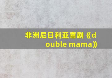 非洲尼日利亚喜剧《double mama》